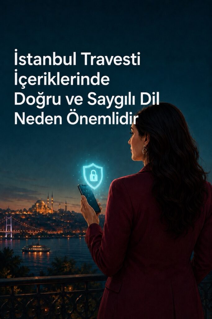 İstanbul Travesti İçeriklerinde Doğru ve Saygılı Dil Neden Önemlidir